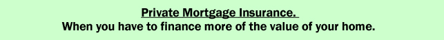 Private Mortgage Insurance. When you have to finance more of the value of your home.