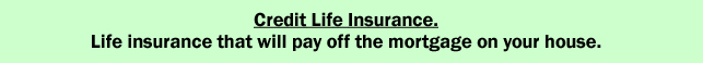 Credit Life Insurance. Life insurance that will pay off the mortgage on your house.
